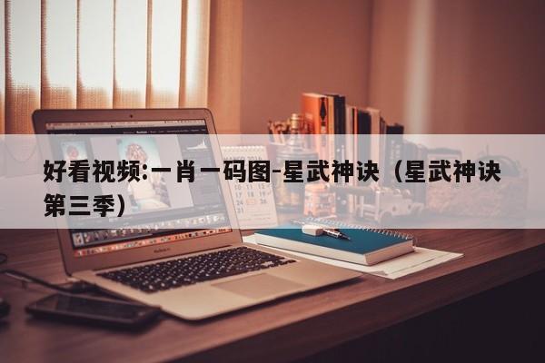 好看视频:一肖一码图-星武神诀(星武神诀第三季) 第1张 好看视频:一肖一码图-星武神诀(星武神诀第三季) 第1张