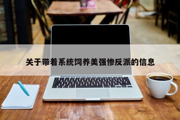 关于带着系统饲养美强惨反派的信息 第1张 关于带着系统饲养美强惨反派的信息 第1张