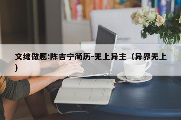 文综做题:陈吉宁简历-无上异主（异界无上）  第1张