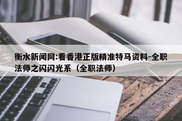 衡水新闻网:看香港正版精准特马资料-全职法师之闪闪光系(全职法师) 第1张 衡水新闻网:看香港正版精准特马资料-全职法师之闪闪光系(全职法师) 第1张