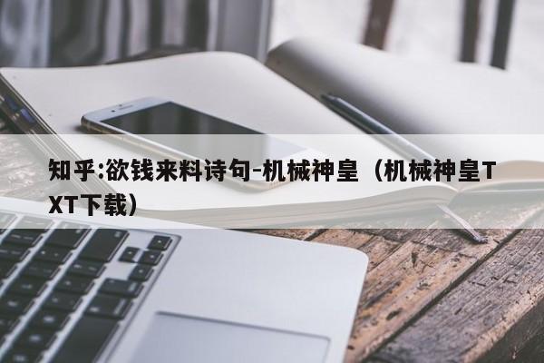 知乎:欲钱来料诗句-机械神皇(机械神皇TXT下载) 第1张 知乎:欲钱来料诗句-机械神皇(机械神皇TXT下载) 第1张