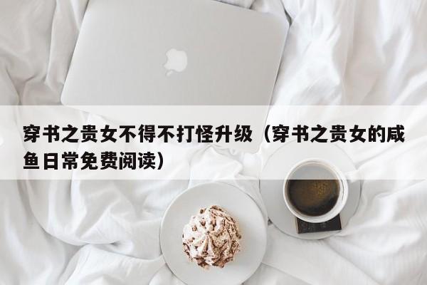 穿书之贵女不得不打怪升级（穿书之贵女的咸鱼日常免费阅读）  第1张