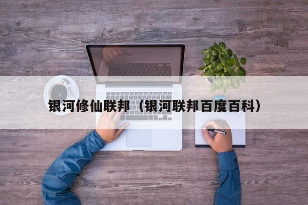 银河修仙联邦(银河联邦百度百科) 第1张 银河修仙联邦(银河联邦百度百科) 第1张