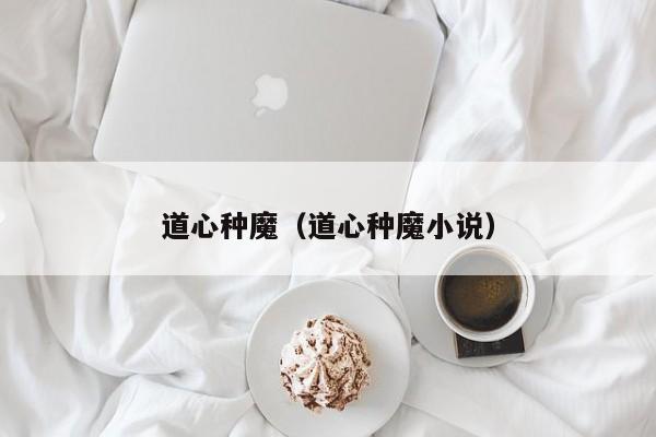 道心种魔(道心种魔小说) 第1张 道心种魔(道心种魔小说) 第1张
