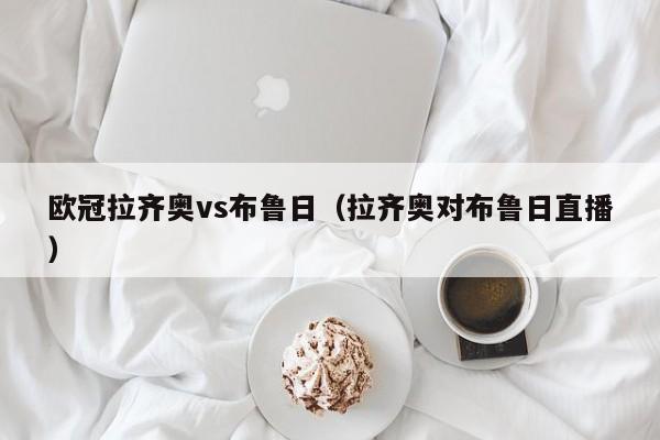 欧冠拉齐奥vs布鲁日(拉齐奥对布鲁日直播) 第1张 欧冠拉齐奥vs布鲁日(拉齐奥对布鲁日直播) 第1张