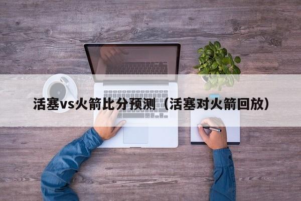 活塞vs火箭比分预测(活塞对火箭回放) 第1张 活塞vs火箭比分预测(活塞对火箭回放) 第1张