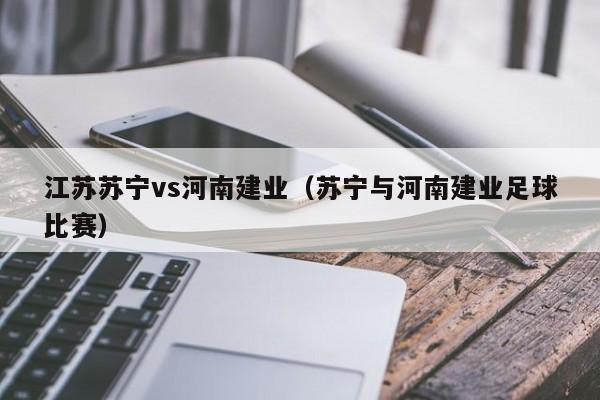 江苏苏宁vs河南建业(苏宁与河南建业足球比赛) 第1张 江苏苏宁vs河南建业(苏宁与河南建业足球比赛) 第1张