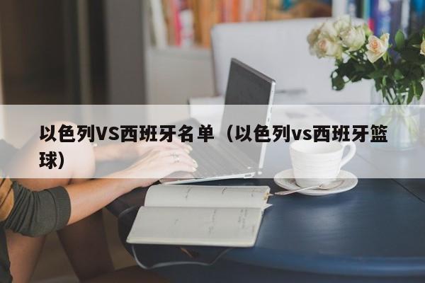 以色列VS西班牙名单(以色列vs西班牙篮球) 第1张 以色列VS西班牙名单(以色列vs西班牙篮球) 第1张