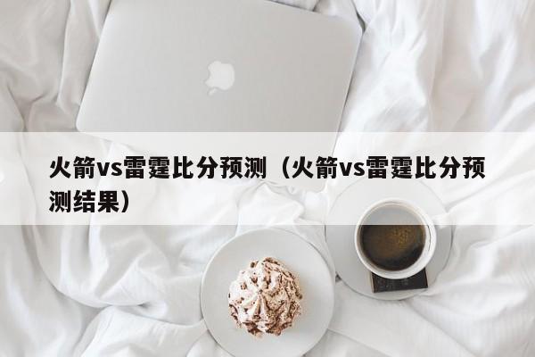 火箭vs雷霆比分预测(火箭vs雷霆比分预测结果) 第1张 火箭vs雷霆比分预测(火箭vs雷霆比分预测结果) 第1张