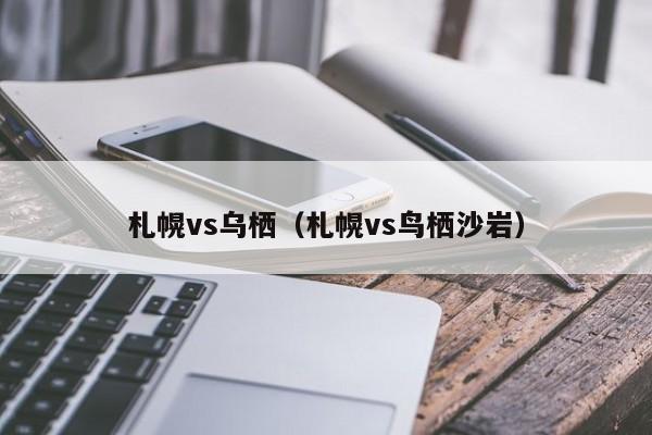 札幌vs乌栖(札幌vs鸟栖沙岩) 第1张 札幌vs乌栖(札幌vs鸟栖沙岩) 第1张