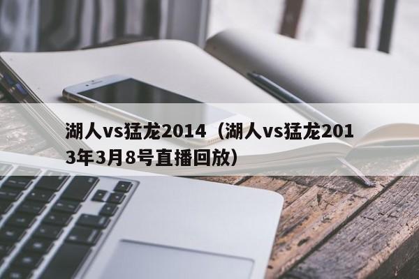 湖人vs猛龙2014(湖人vs猛龙2013年3月8号直播回放) 第1张 湖人vs猛龙2014(湖人vs猛龙2013年3月8号直播回放) 第1张