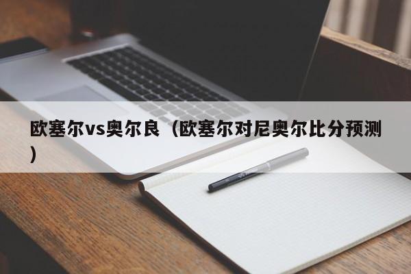欧塞尔vs奥尔良(欧塞尔对尼奥尔比分预测) 第1张 欧塞尔vs奥尔良(欧塞尔对尼奥尔比分预测) 第1张