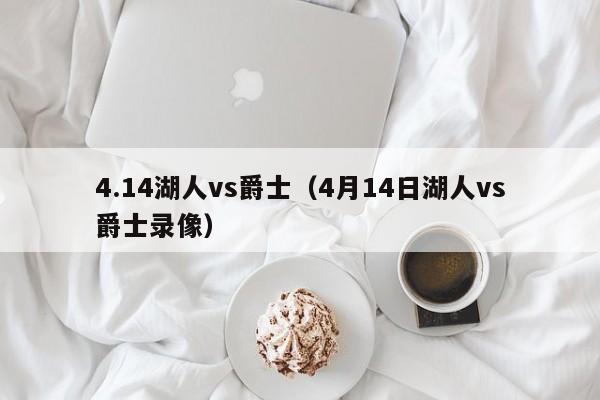 4.14湖人vs爵士(4月14日湖人vs爵士录像) 第1张 4.14湖人vs爵士(4月14日湖人vs爵士录像) 第1张