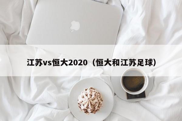 江苏vs恒大2020（恒大和江苏足球）  第1张