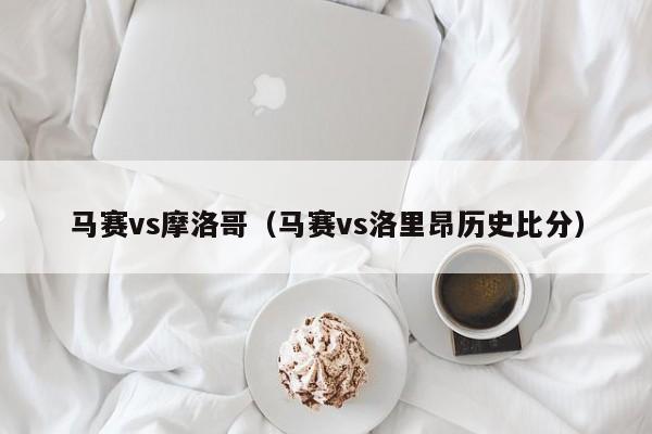 马赛vs摩洛哥(马赛vs洛里昂历史比分) 第1张 马赛vs摩洛哥(马赛vs洛里昂历史比分) 第1张