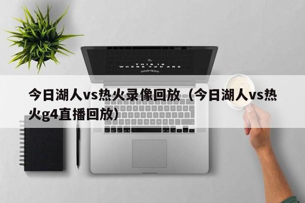 今日湖人vs热火录像回放(今日湖人vs热火g4直播回放) 第1张 今日湖人vs热火录像回放(今日湖人vs热火g4直播回放) 第1张