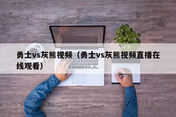 勇士vs灰熊视频（勇士vs灰熊视频直播在线观看）  第1张