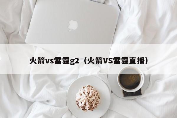 火箭vs雷霆g2(火箭VS雷霆直播) 第1张 火箭vs雷霆g2(火箭VS雷霆直播) 第1张