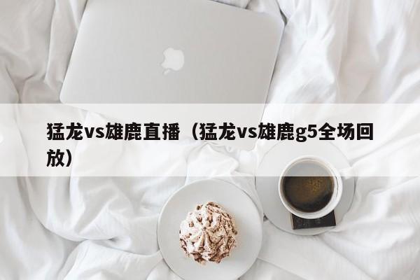 猛龙vs雄鹿直播(猛龙vs雄鹿g5全场回放) 第1张 猛龙vs雄鹿直播(猛龙vs雄鹿g5全场回放) 第1张