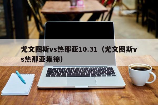 尤文图斯vs热那亚10.31(尤文图斯vs热那亚集锦) 第1张 尤文图斯vs热那亚10.31(尤文图斯vs热那亚集锦) 第1张