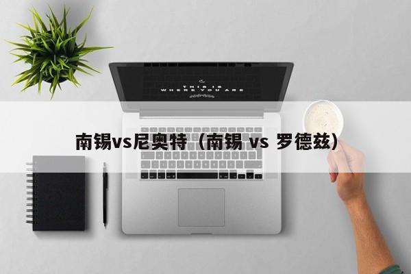南锡vs尼奥特(南锡 vs 罗德兹) 第1张 南锡vs尼奥特(南锡 vs 罗德兹) 第1张