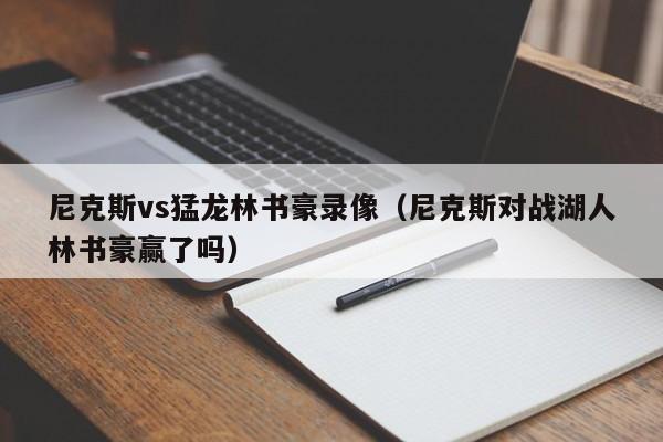 尼克斯vs猛龙林书豪录像(尼克斯对战湖人林书豪赢了吗) 第1张 尼克斯vs猛龙林书豪录像(尼克斯对战湖人林书豪赢了吗) 第1张