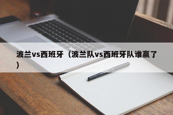 波兰vs西班牙(波兰队vs西班牙队谁赢了) 第1张 波兰vs西班牙(波兰队vs西班牙队谁赢了) 第1张
